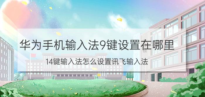 华为手机输入法9键设置在哪里 14键输入法怎么设置讯飞输入法？